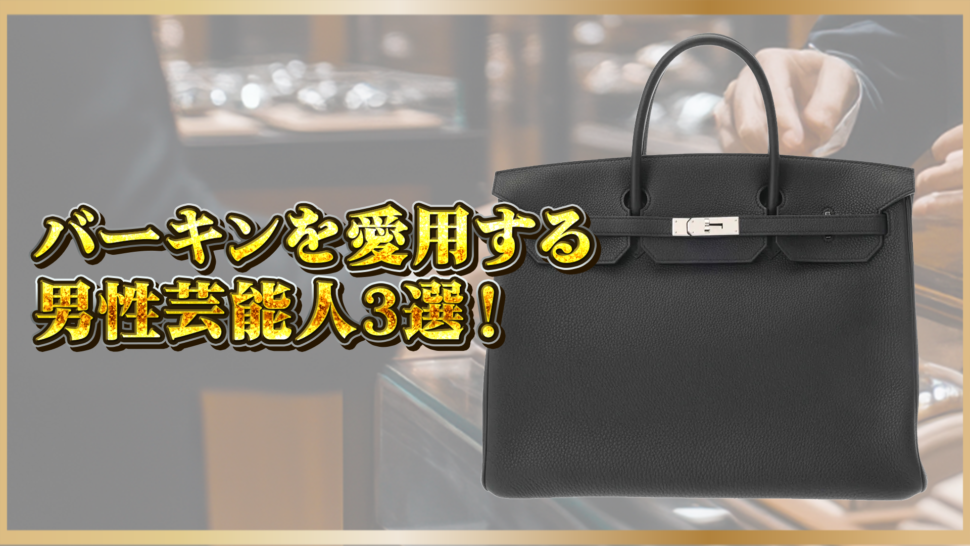 【なぜ今メンズに選ばれているのか？】エルメス『バーキン』を持つ男性芸能人3選